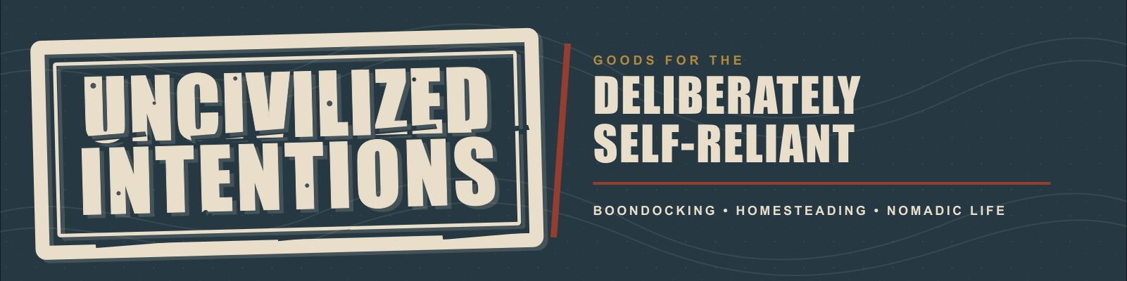 Uncivilized Intentions — Goods for the deliberately self-reliant. Boondocking, Homesteading, Nomadic Life.